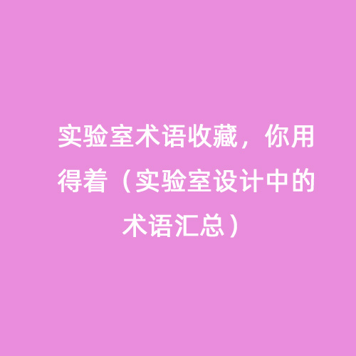 實(shí)驗(yàn)室術(shù)語(yǔ)收藏，你用得著（實(shí)驗(yàn)室設(shè)計(jì)中的術(shù)語(yǔ)匯總）