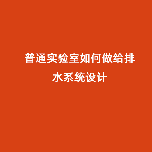 普通實(shí)驗(yàn)室如何做給排水系統(tǒng)設(shè)計