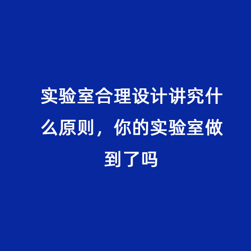 實(shí)驗(yàn)室合理設(shè)計(jì)講究什么原則，你的實(shí)驗(yàn)室做到了嗎