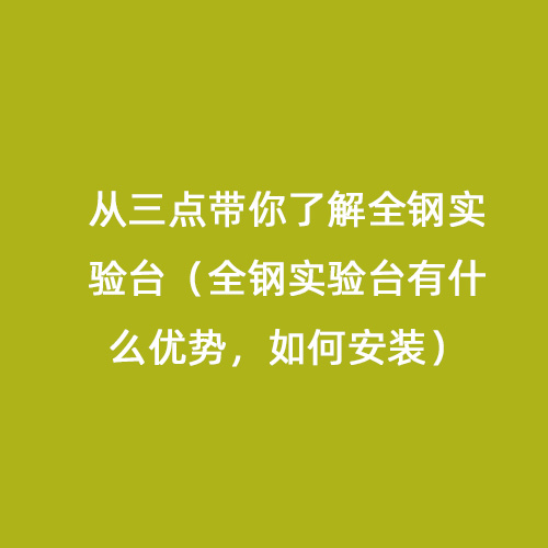 從三點帶你了解全鋼實驗臺（全鋼實驗臺有什么優(yōu)勢，如何安裝）