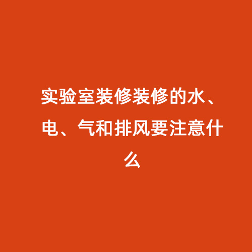 實驗室裝修裝修的水、電、氣和排風要注意什么