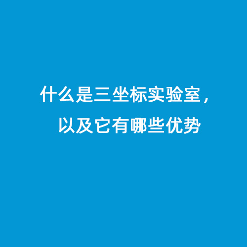 什么是三坐標實驗室，以及它有哪些優(yōu)勢